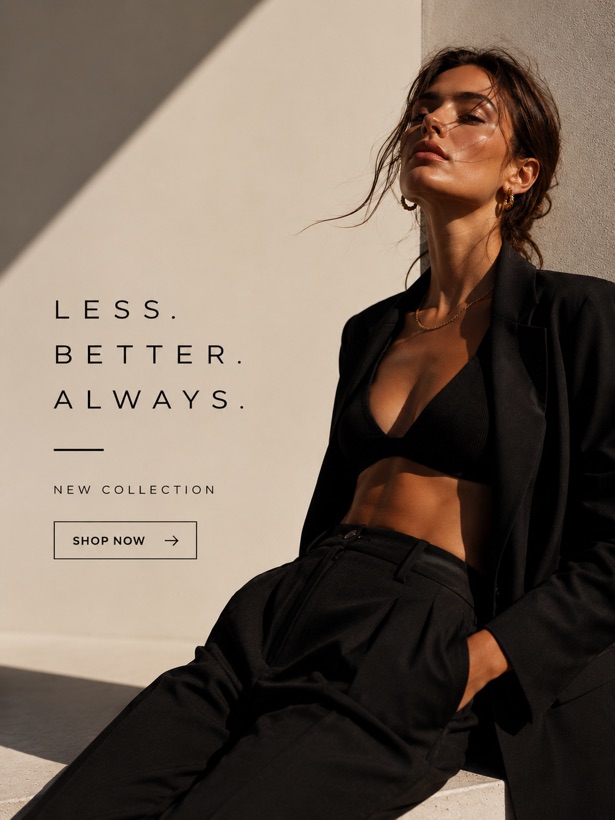Minimalist fashion ad creative: Less. Better. Always.